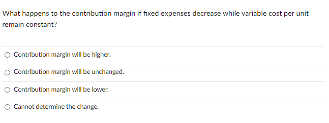 What happens to the contribution margin if fixed expenses decrease while variable
