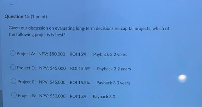 Question 15 (1 point) Given our discussion on evaluating long-term decisions re.