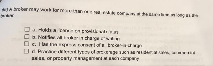 66) A broker may work for more than one real estate company