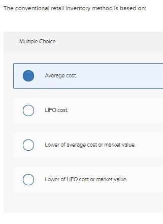 The conventional retail inventory method is based on: Multiple Choice Average cost.