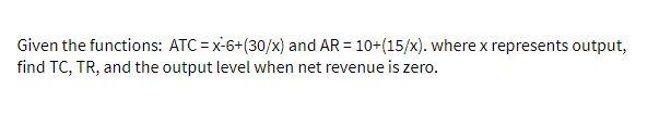Given the functions: ATC =x-6+(30/x) and AR = 10+(15/x). where x represents