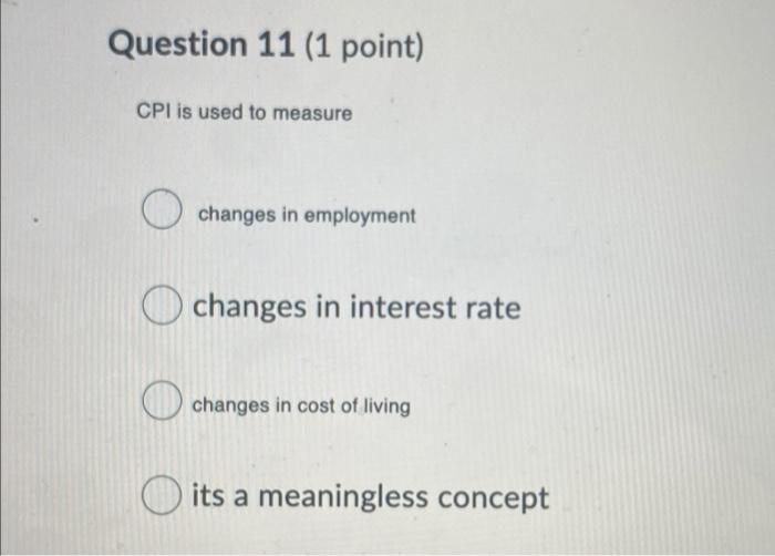 Question 11 (1 point) CPI is used to measure changes in employment