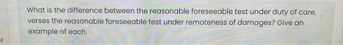 of What is the difference between the reasonable foreseeable test under duty