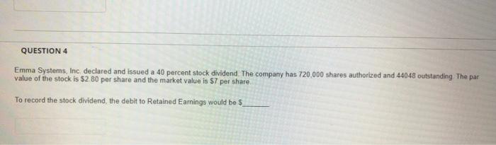 QUESTION 4 Emma Systems, Inc. declared and issued a 40 percent stock