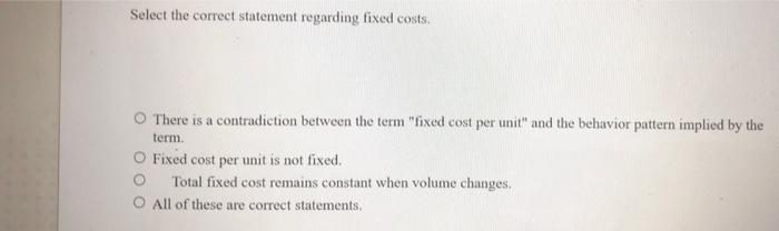 Select the correct statement regarding fixed costs. There is a contradiction between