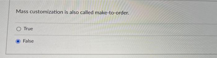 Mass customization is also called make-to-order. O True False