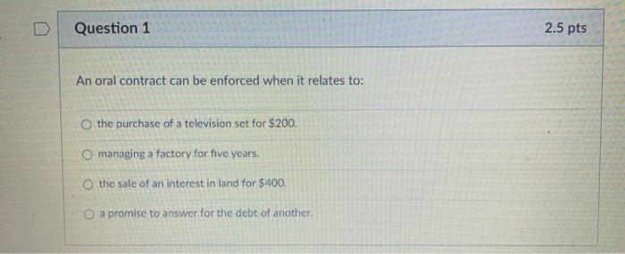 Question 1 An oral contract can be enforced when it relates to: