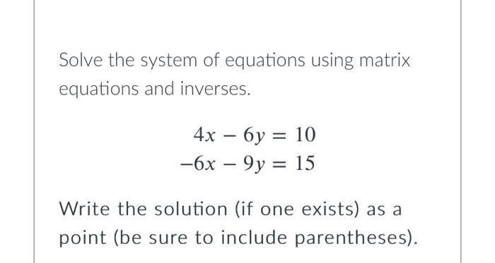 Solve the system of equations using matrix equations and inverses. 4x -