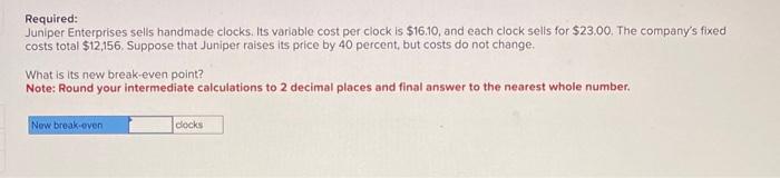 Required: Juniper Enterprises sells handmade clocks. Its variable cost per clock is