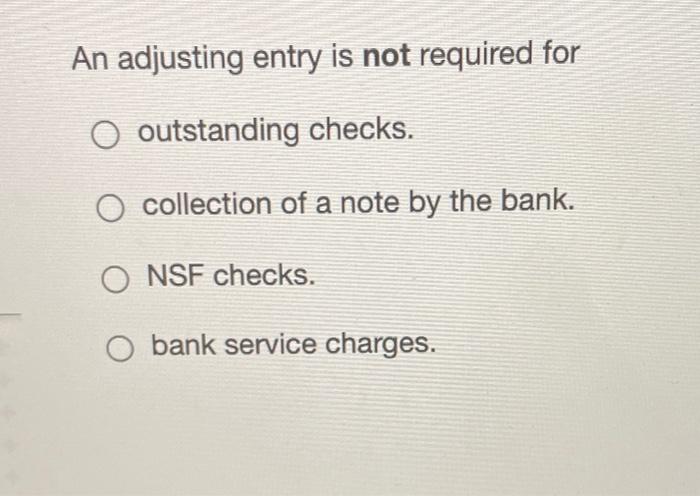 An adjusting entry is not required for O outstanding checks. collection of