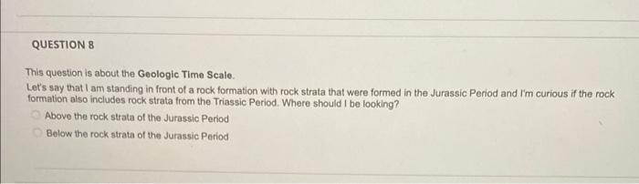 QUESTION 8 This question is about the Geologic Time Scale. Let's say