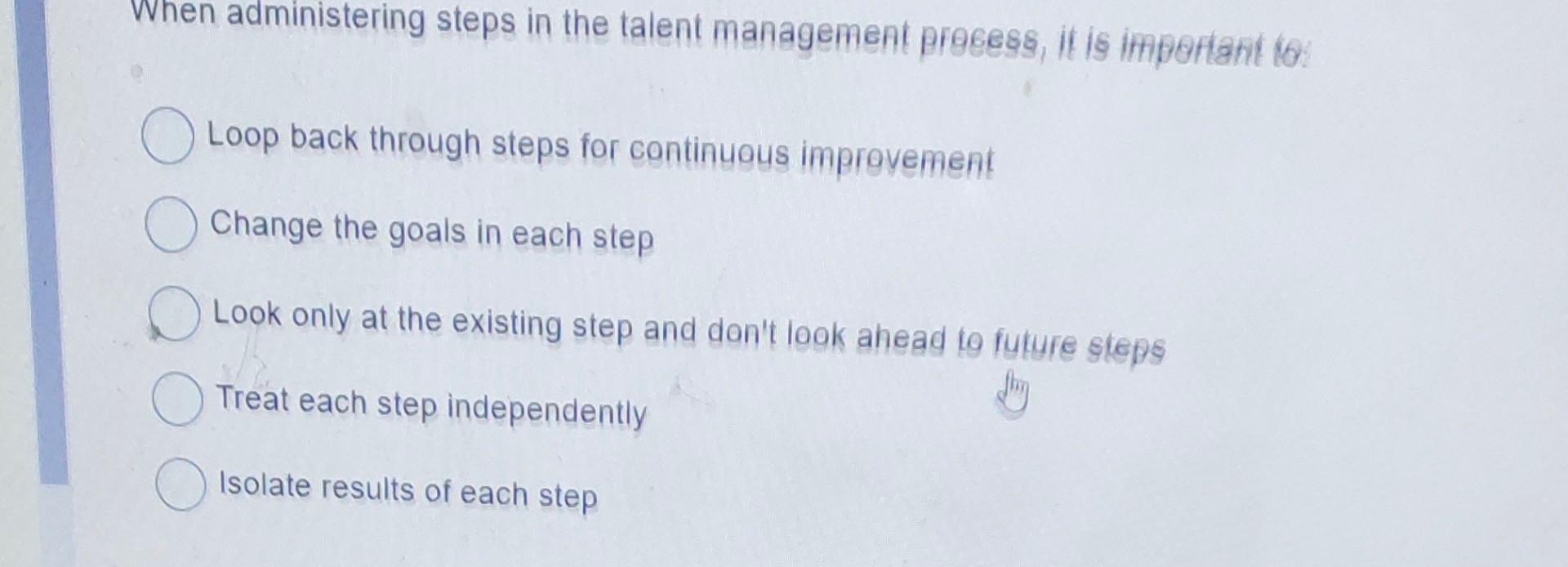 When administering steps in the talent management process, it is important to: