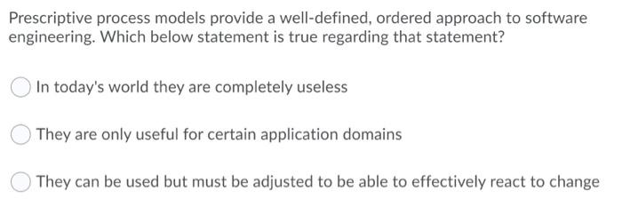 Prescriptive process models provide a well-defined, ordered approach to software engineering. Which