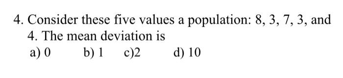 4. Consider these five values a population: 8, 3, 7, 3, and