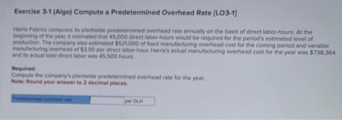 Exercise 3-1 (Algo) Compute a Predetermined Overhead Rate [LO3-1] Harris Fabrics computes