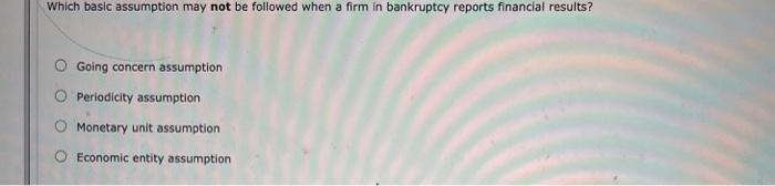 Which basic assumption may not be followed when a firm in bankruptcy