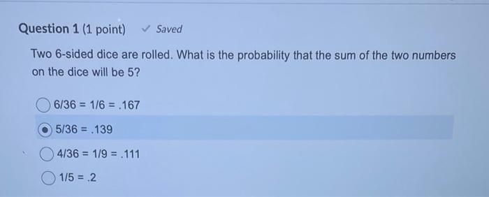 Question 1 (1 point) Saved Two 6-sided dice are rolled. What is