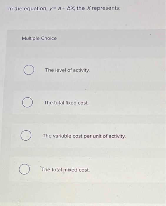 In the equation, y= a + bx, the X represents: Multiple Choice