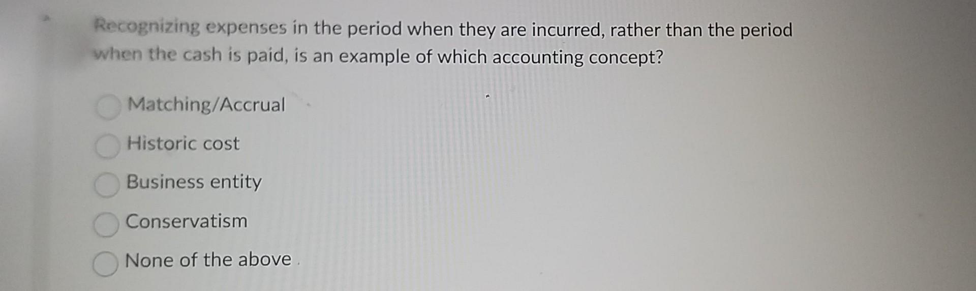 Recognizing expenses in the period when they are incurred, rather than the