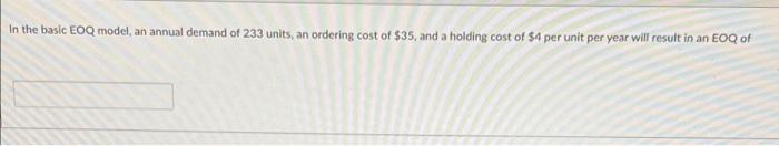 In the basic EOQ model, an annual demand of 233 units, an