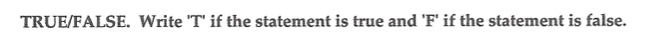 TRUE/FALSE. Write 'T' if the statement is true and 'F' if the