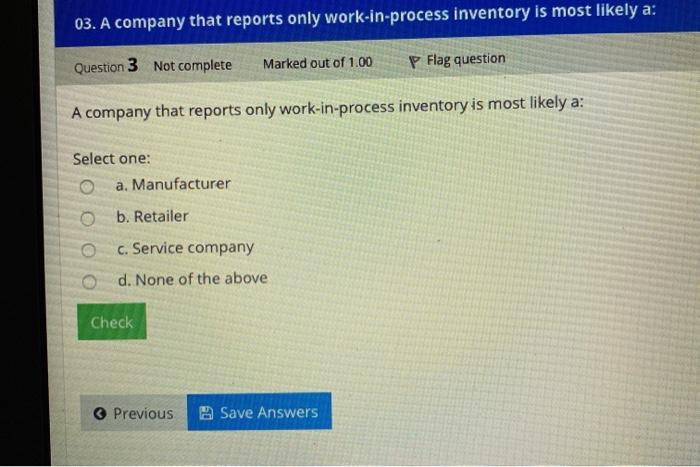 03. A company that reports only work-in-process inventory is most likely a:
