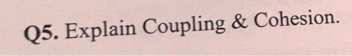 Q5. Explain Coupling & Cohesion.