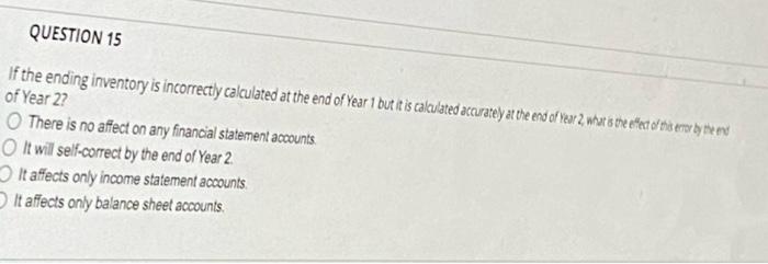 QUESTION 15 If the ending inventory is incorrectly calculated at the end