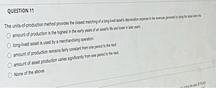 QUESTION 11 The units-of-production method provides the closest matching of a long-lived