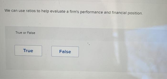 We can use ratios to help evaluate a firm's performance and financial