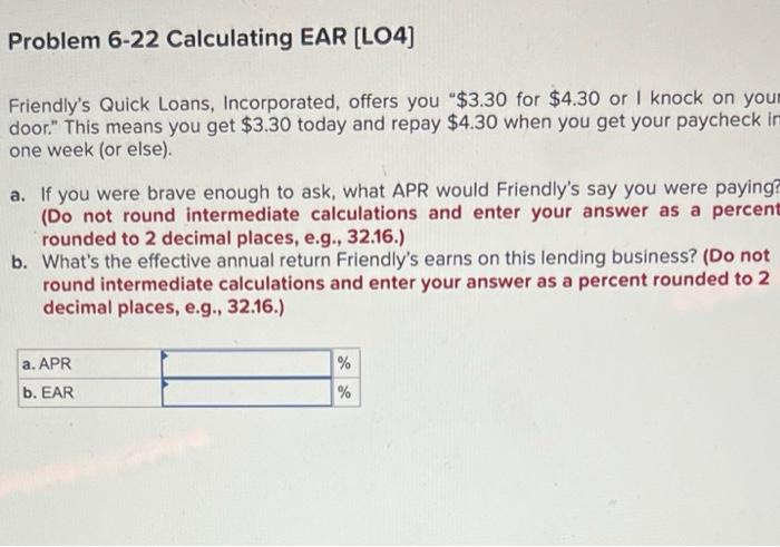 Problem 6-22 Calculating EAR [LO4] Friendly's Quick Loans, Incorporated, offers you "$3.30