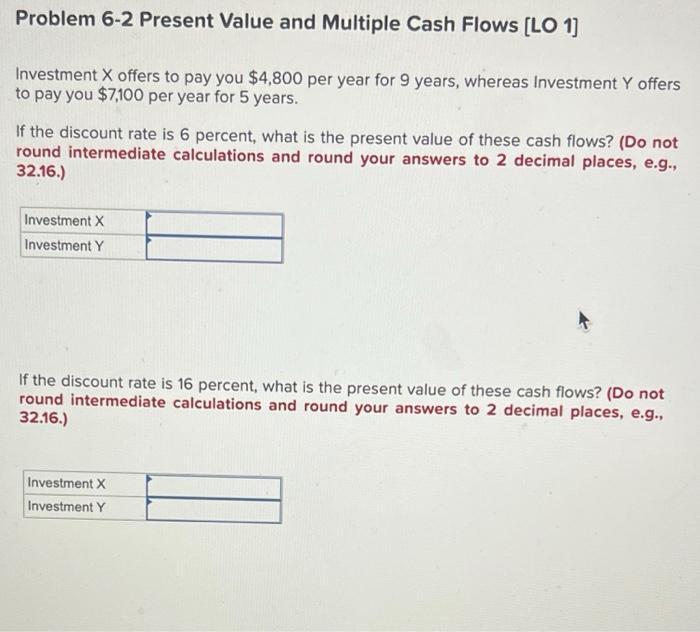Problem 6-2 Present Value and Multiple Cash Flows [LO 1] Investment X