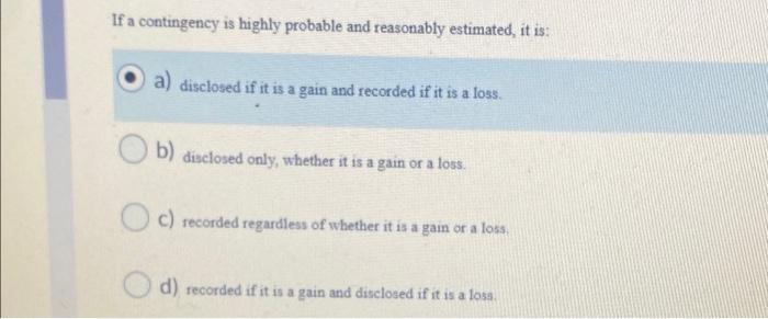 If a contingency is highly probable and reasonably estimated, it is: a)