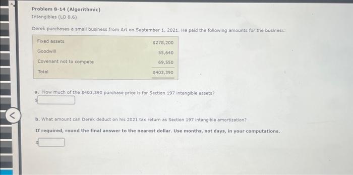 Problem 8-14 (Algorithmic) Intangibles (LO 8.6) Derek purchases a small business from