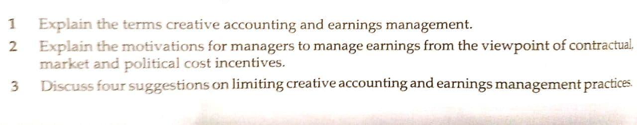 Explain the terms creative accounting and earnings management. 2 Explain the motivations