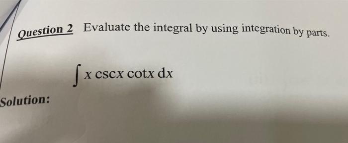 Question 2 Evaluate the integral by using integration by parts. fxcs X