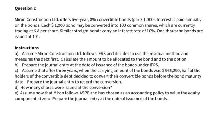 Question 2 Miron Construction Ltd. offers five-year, 8% convertible bonds (par $