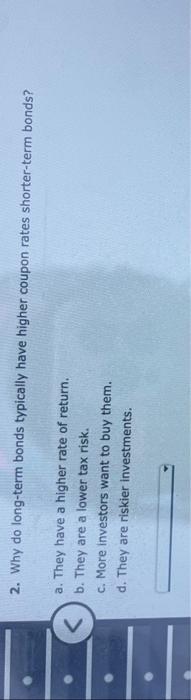 2. Why do long-term bonds typically have higher coupon rates shorter-term bonds?