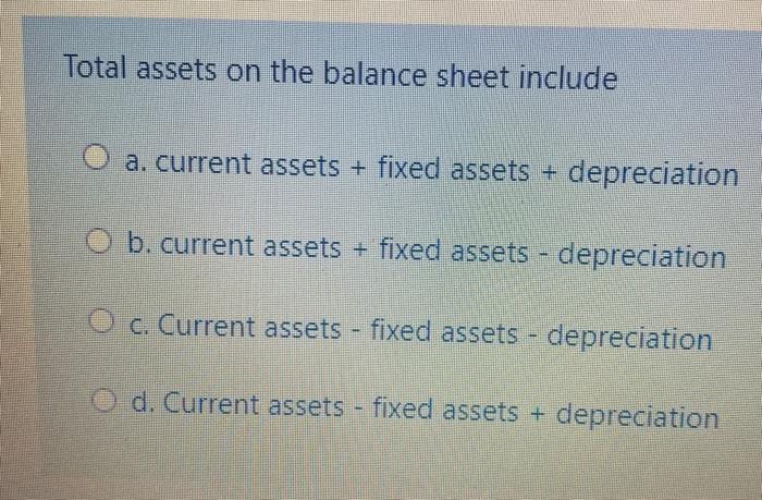 Total assets on the balance sheet include a. current assets + fixed