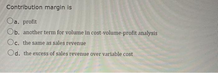 Contribution margin is Oa. profit Ob. another term for volume in cost-volume-profit