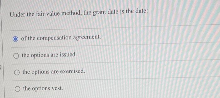 Under the fair value method, the grant date is the date: Oof