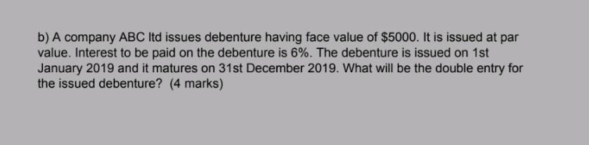 b) A company ABC Itd issues debenture having face value of $5000.