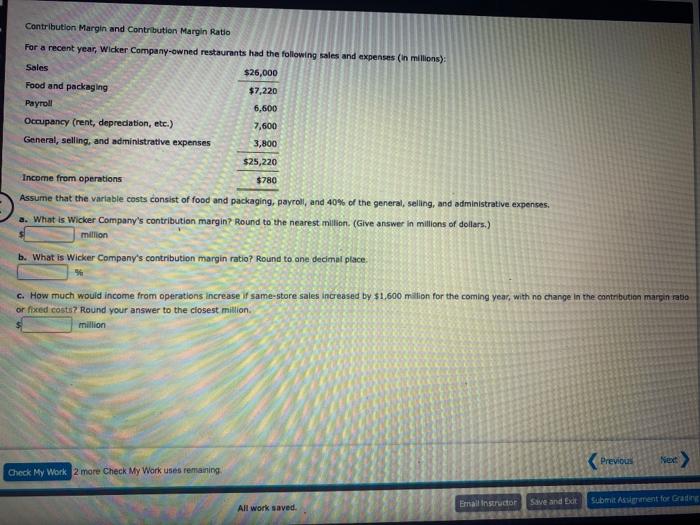 Contribution Margin and Contribution Margin Ratio For a recent year, Wicker Company-owned