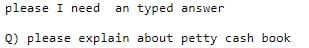 please I need an typed answer Q) please explain about petty cash