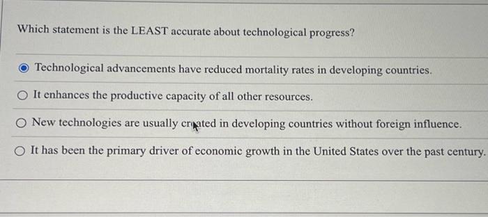 Which statement is the LEAST accurate about technological progress? Technological advancements have