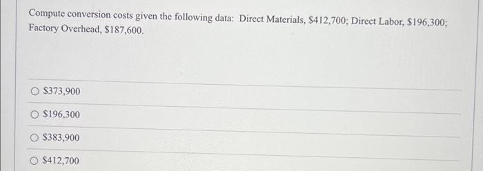 Compute conversion costs given the following data: Direct Materials, $412,700; Direct Labor,