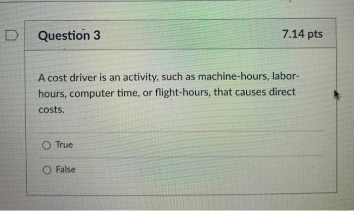D Question 3 7.14 pts A cost driver is an activity, such