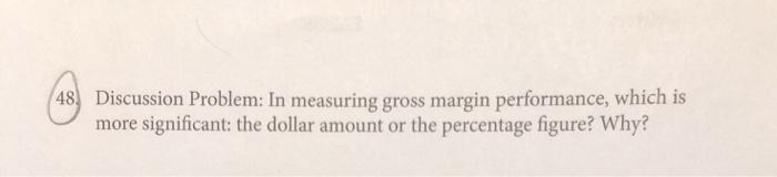 48 Discussion Problem: In measuring gross margin performance, which is more significant: