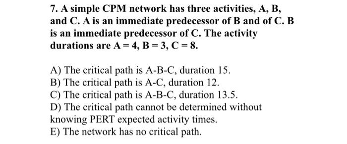 7. A simple CPM network has three activities, A, B, and C.
