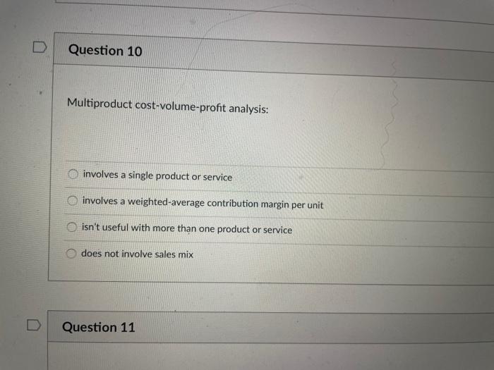 D Question 10 Multiproduct cost-volume-profit analysis: involves a single product or service